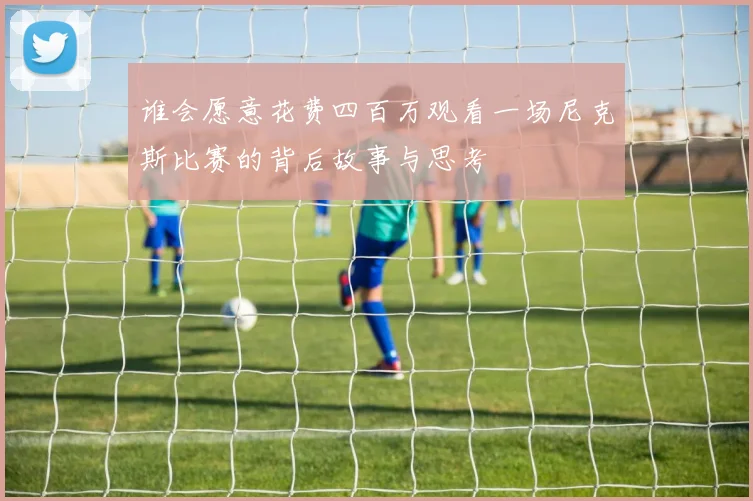谁会愿意花费四百万观看一场尼克斯比赛的背后故事与思考